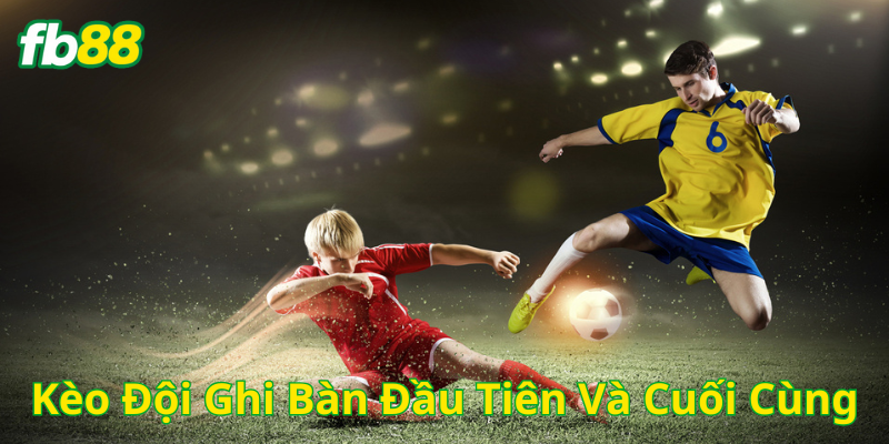 Bí quyết chơi Kèo Đội Ghi Bàn Đầu Tiên Và Cuối Cùng