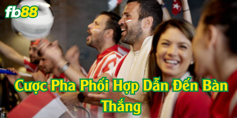 Cược pha phối hợp dẫn đến bàn thắng là gì?