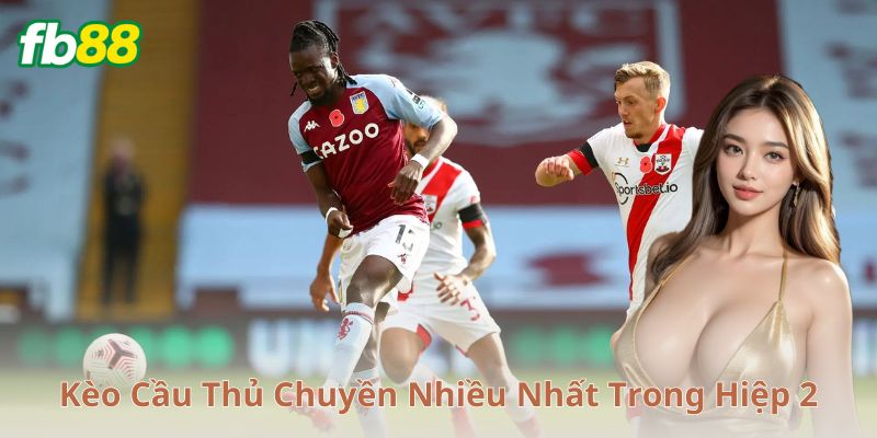Cách đặt cược kèo cầu thủ chuyền nhiều nhất trong hiệp 2