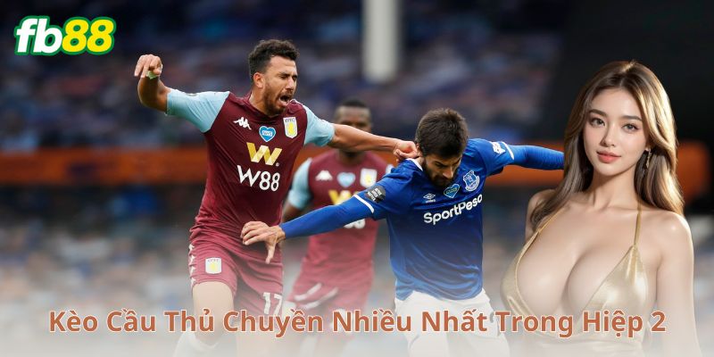 Hiểu rõ kèo cầu thủ chuyền nhiều nhất trong hiệp 2
